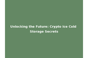 Unlocking the Future: Crypto Ice Cold Storage Secrets