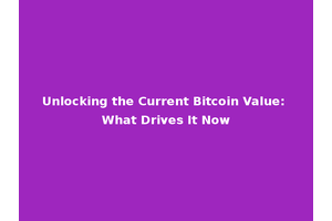 Unlocking the Current Bitcoin Value: What Drives It Now