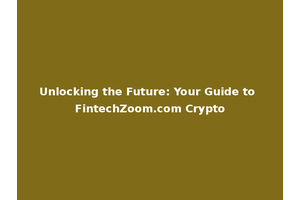 Unlocking the Future: Your Guide to FintechZoom.com Crypto