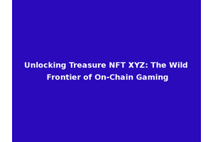 Unlocking Treasure NFT XYZ: The Wild Frontier of On-Chain Gaming