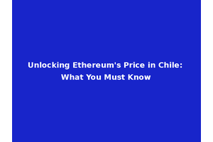 Unlocking Ethereum's Price in Chile: What You Must Know