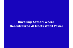 Unveiling Aether: Where Decentralized AI Meets Web3 Power
