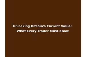 Unlocking Bitcoin's Current Value: What Every Trader Must Know