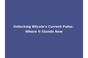 Unlocking Bitcoin's Current Pulse: Where It Stands Now