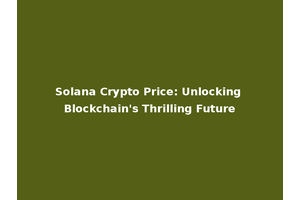 Solana Crypto Price: Unlocking Blockchain's Thrilling Future