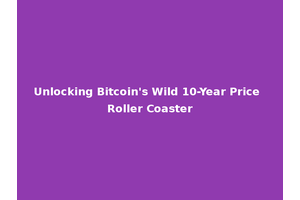 Unlocking Bitcoin's Wild 10-Year Price Roller Coaster