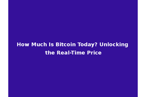 How Much Is Bitcoin Today? Unlocking the Real-Time Price