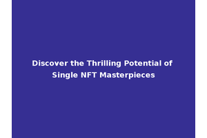 Discover the Thrilling Potential of Single NFT Masterpieces