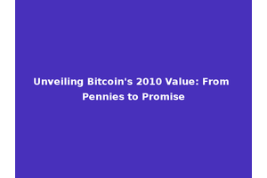 Unveiling Bitcoin's 2010 Value: From Pennies to Promise