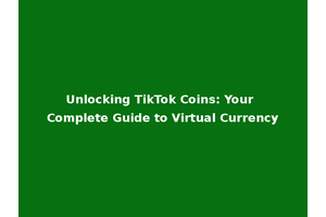 Unlocking TikTok Coins: Your Complete Guide to Virtual Currency