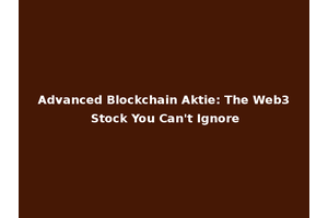 Advanced Blockchain Aktie: The Web3 Stock You Can't Ignore