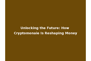 Unlocking the Future: How Cryptomonaie Is Reshaping Money