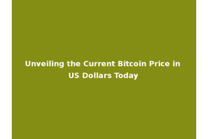 Unveiling the Current Bitcoin Price in US Dollars Today