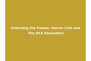 Unlocking the Future: Serum Coin and the DEX Revolution