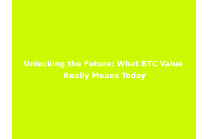 Unlocking the Future: What BTC Value Really Means Today