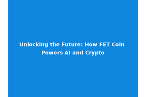 Unlocking the Future: How FET Coin Powers AI and Crypto