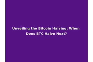 Unveiling the Bitcoin Halving: When Does BTC Halve Next?