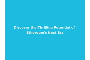 Discover the Thrilling Potential of Ethereum's Next Era