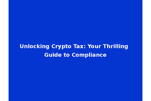 Unlocking Crypto Tax: Your Thrilling Guide to Compliance