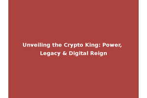 Unveiling the Crypto King: Power, Legacy & Digital Reign