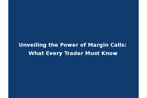 Unveiling the Power of Margin Calls: What Every Trader Must Know