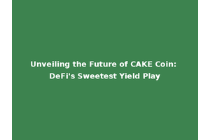 Unveiling the Future of CAKE Coin: DeFi's Sweetest Yield Play