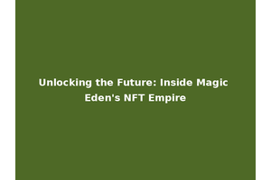 Unlocking the Future: Inside Magic Eden's NFT Empire