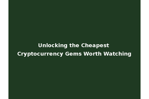 Unlocking the Cheapest Cryptocurrency Gems Worth Watching