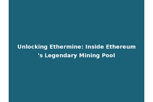 Unlocking Ethermine: Inside Ethereum's Legendary Mining Pool
