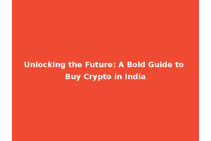 Unlocking the Future: A Bold Guide to Buy Crypto in India