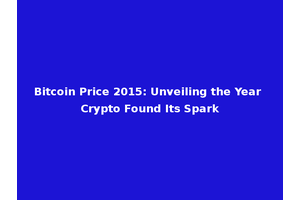 Bitcoin Price 2015: Unveiling the Year Crypto Found Its Spark