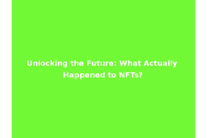 Unlocking the Future: What Actually Happened to NFTs?