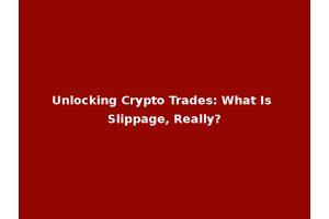 Unlocking Crypto Trades: What Is Slippage, Really?