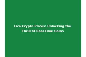 Live Crypto Prices: Unlocking the Thrill of Real-Time Gains