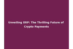 Unveiling XRP: The Thrilling Future of Crypto Payments