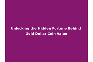 Unlocking the Hidden Fortune Behind Gold Dollar Coin Value