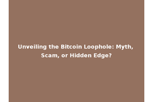 Unveiling the Bitcoin Loophole: Myth, Scam, or Hidden Edge?
