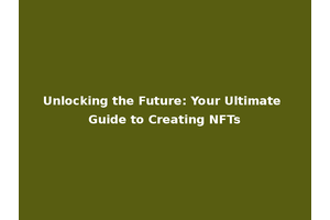 Unlocking the Future: Your Ultimate Guide to Creating NFTs