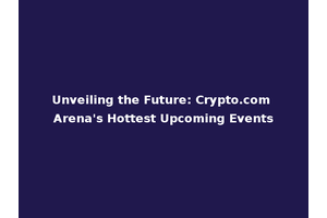 Unveiling the Future: Crypto.com Arena's Hottest Upcoming Events
