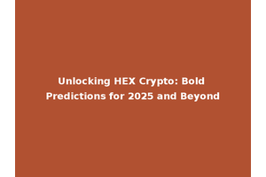 Unlocking HEX Crypto: Bold Predictions for 2025 and Beyond