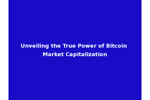 Unveiling the True Power of Bitcoin Market Capitalization
