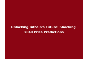 Unlocking Bitcoin's Future: Shocking 2040 Price Predictions