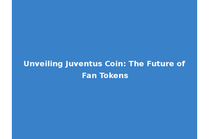 Unveiling Juventus Coin: The Future of Fan Tokens