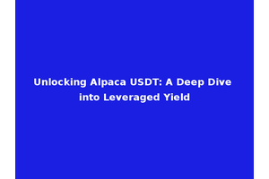 Unlocking Alpaca USDT: A Deep Dive into Leveraged Yield