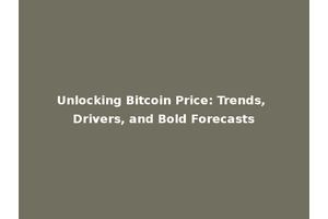Unlocking Bitcoin Price: Trends, Drivers, and Bold Forecasts