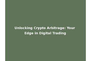 Unlocking Crypto Arbitrage: Your Edge in Digital Trading