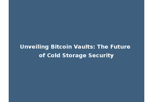 Unveiling Bitcoin Vaults: The Future of Cold Storage Security