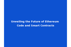 Unveiling the Future of Ethereum Code and Smart Contracts