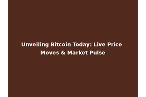 Unveiling Bitcoin Today: Live Price Moves & Market Pulse