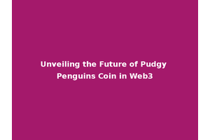 Unveiling the Future of Pudgy Penguins Coin in Web3